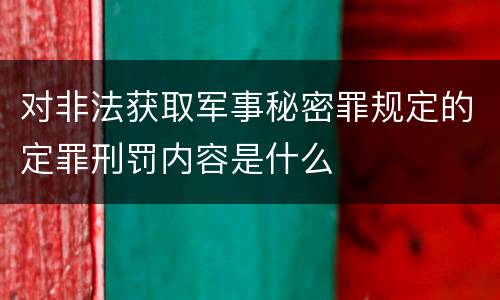 对非法获取军事秘密罪规定的定罪刑罚内容是什么