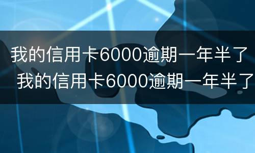 我的信用卡6000逾期一年半了 我的信用卡6000逾期一年半了没事吧