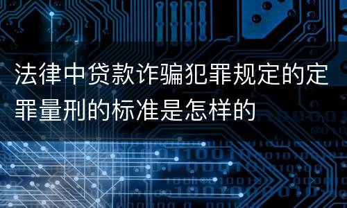 法律中贷款诈骗犯罪规定的定罪量刑的标准是怎样的