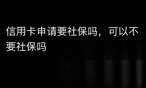 信用卡申请要社保吗，可以不要社保吗