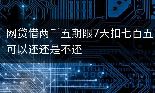 网贷借两千五期限7天扣七百五可以还还是不还