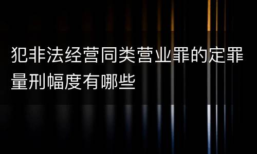 犯非法经营同类营业罪的定罪量刑幅度有哪些
