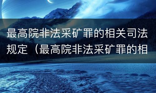 最高院非法采矿罪的相关司法规定（最高院非法采矿罪的相关司法规定是）