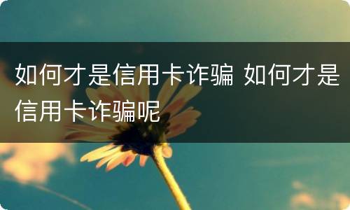 如何才是信用卡诈骗 如何才是信用卡诈骗呢