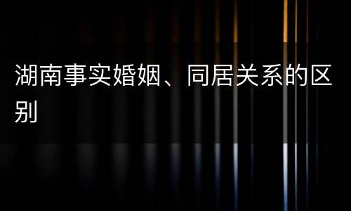 湖南事实婚姻、同居关系的区别