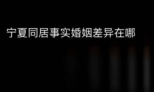 宁夏同居事实婚姻差异在哪