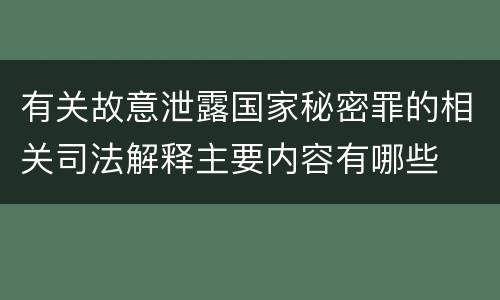 有关故意泄露国家秘密罪的相关司法解释主要内容有哪些