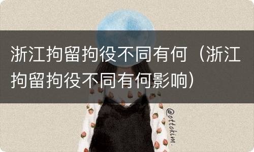 浙江拘留拘役不同有何（浙江拘留拘役不同有何影响）