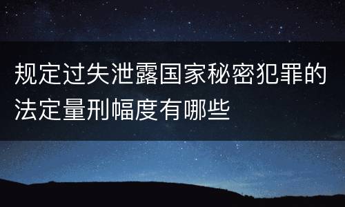 规定过失泄露国家秘密犯罪的法定量刑幅度有哪些