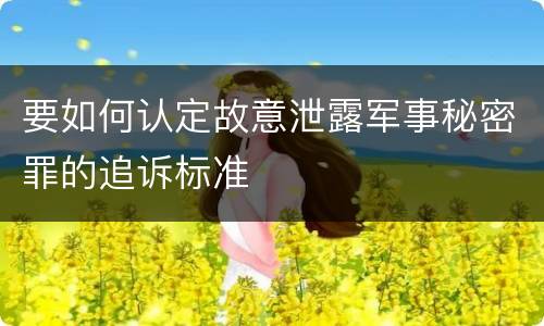 要如何认定故意泄露军事秘密罪的追诉标准