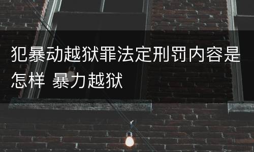 犯暴动越狱罪法定刑罚内容是怎样 暴力越狱