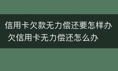 信用卡欠款无力偿还要怎样办 欠信用卡无力偿还怎么办