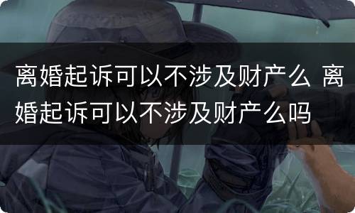 离婚起诉可以不涉及财产么 离婚起诉可以不涉及财产么吗