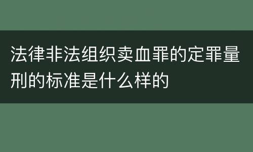法律非法组织卖血罪的定罪量刑的标准是什么样的