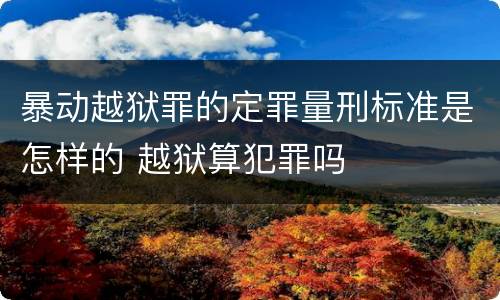 暴动越狱罪的定罪量刑标准是怎样的 越狱算犯罪吗