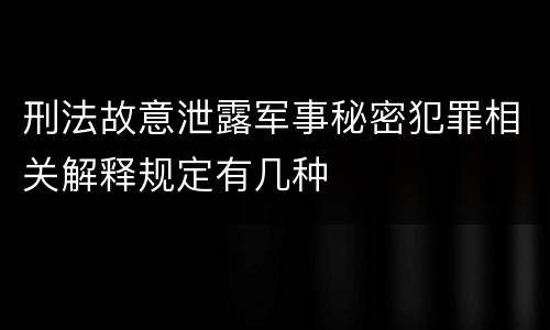 刑法故意泄露军事秘密犯罪相关解释规定有几种