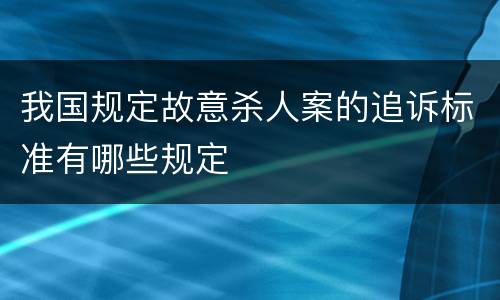 我国规定故意杀人案的追诉标准有哪些规定