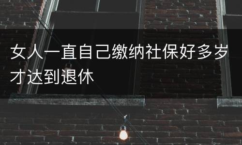 女人一直自己缴纳社保好多岁才达到退休
