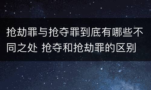 抢劫罪与抢夺罪到底有哪些不同之处 抢夺和抢劫罪的区别