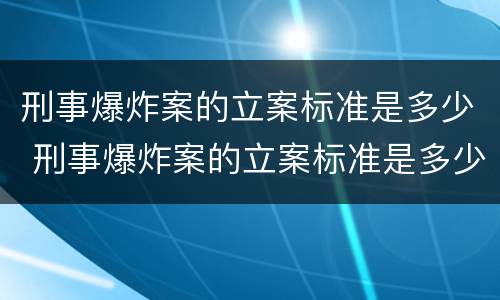 刑事爆炸案的立案标准是多少 刑事爆炸案的立案标准是多少钱