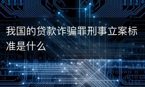 我国的贷款诈骗罪刑事立案标准是什么