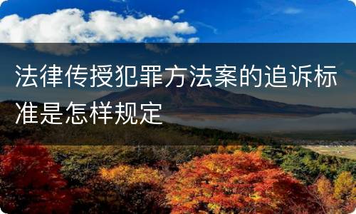 法律传授犯罪方法案的追诉标准是怎样规定