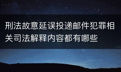 刑法故意延误投递邮件犯罪相关司法解释内容都有哪些
