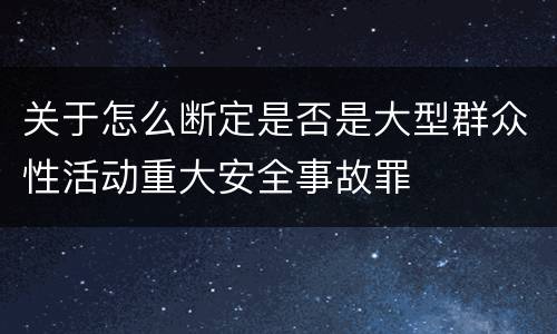 关于怎么断定是否是大型群众性活动重大安全事故罪