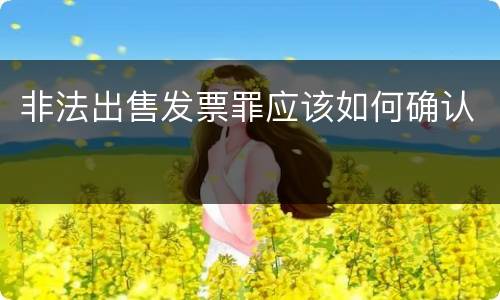 非法出售发票罪应该如何确认
