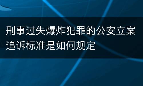 刑事过失爆炸犯罪的公安立案追诉标准是如何规定