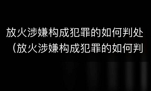 放火涉嫌构成犯罪的如何判处（放火涉嫌构成犯罪的如何判处罚金）
