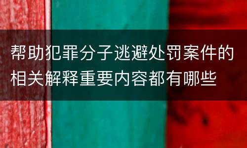 帮助犯罪分子逃避处罚案件的相关解释重要内容都有哪些