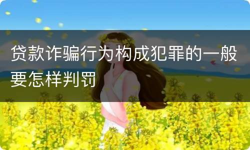 贷款诈骗行为构成犯罪的一般要怎样判罚