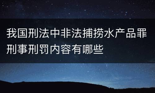 我国刑法中非法捕捞水产品罪刑事刑罚内容有哪些