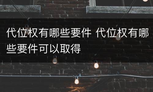 代位权有哪些要件 代位权有哪些要件可以取得