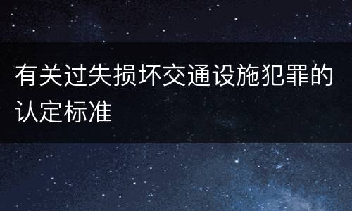 有关过失损坏交通设施犯罪的认定标准