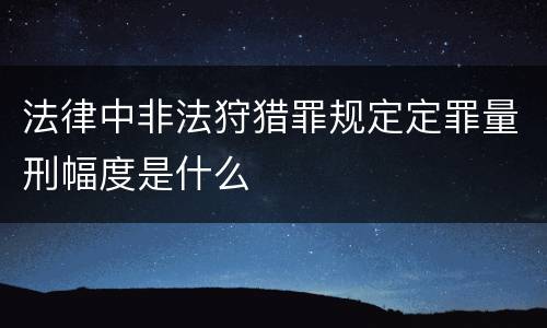 法律中非法狩猎罪规定定罪量刑幅度是什么