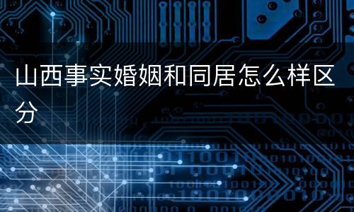 山西事实婚姻和同居怎么样区分
