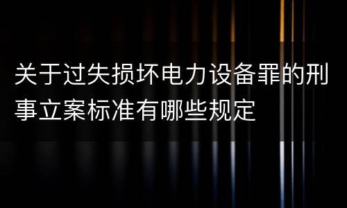 关于过失损坏电力设备罪的刑事立案标准有哪些规定