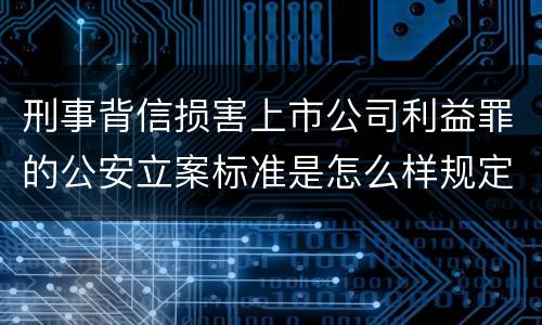 刑事背信损害上市公司利益罪的公安立案标准是怎么样规定