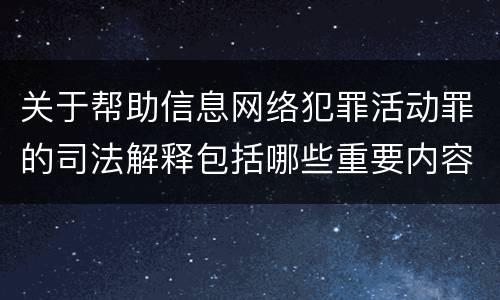 关于帮助信息网络犯罪活动罪的司法解释包括哪些重要内容