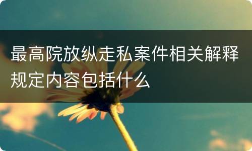 最高院放纵走私案件相关解释规定内容包括什么