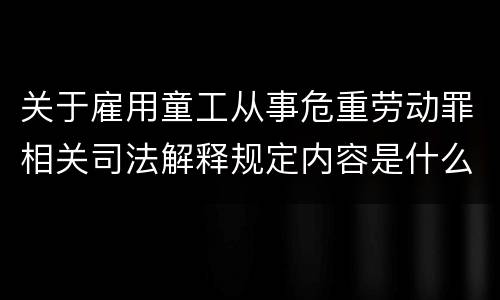 关于雇用童工从事危重劳动罪相关司法解释规定内容是什么