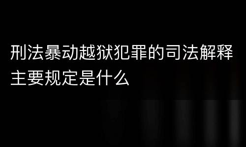 刑法暴动越狱犯罪的司法解释主要规定是什么