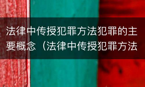 法律中传授犯罪方法犯罪的主要概念（法律中传授犯罪方法犯罪的主要概念有）
