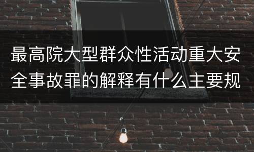 最高院大型群众性活动重大安全事故罪的解释有什么主要规定