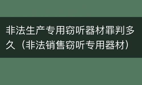 非法生产专用窃听器材罪判多久（非法销售窃听专用器材）