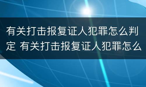有关打击报复证人犯罪怎么判定 有关打击报复证人犯罪怎么判定的