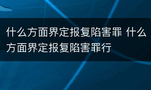 什么方面界定报复陷害罪 什么方面界定报复陷害罪行