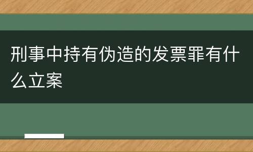 刑事中持有伪造的发票罪有什么立案